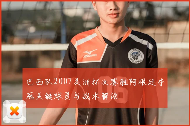 巴西队2007美洲杯决赛胜阿根廷夺冠关键球员与战术解读