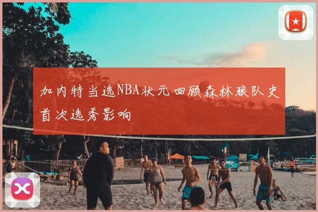 加内特当选NBA状元回顾森林狼队史首次选秀影响