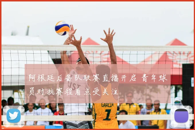 阿根廷后备队联赛直播开启 青年球员对抗赛程看点受关注
