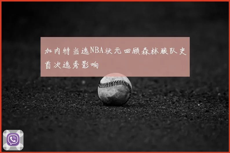 加内特当选NBA状元回顾森林狼队史首次选秀影响