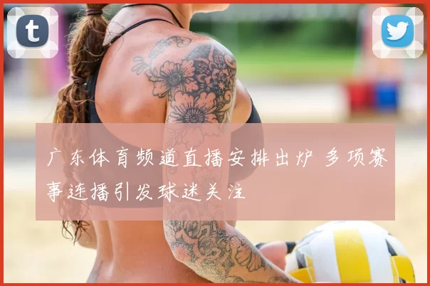 广东体育频道直播安排出炉 多项赛事连播引发球迷关注