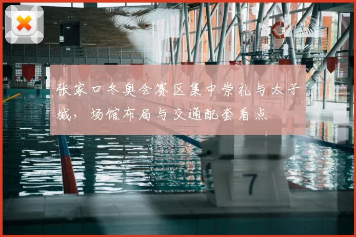 张家口冬奥会赛区集中崇礼与太子城，场馆布局与交通配套看点