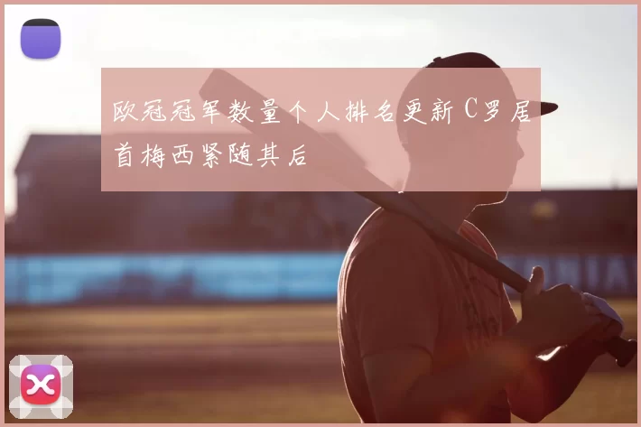 欧冠冠军数量个人排名更新 C罗居首梅西紧随其后