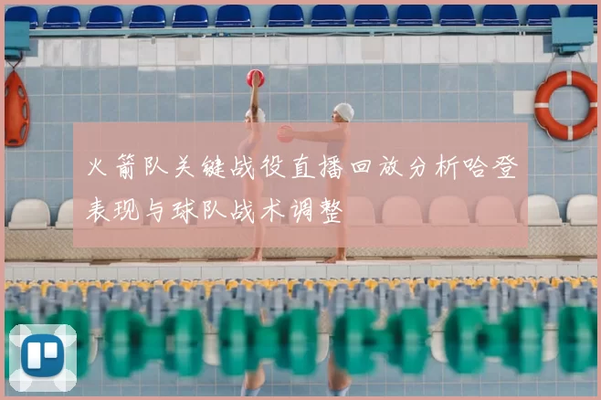 火箭队关键战役直播回放分析哈登表现与球队战术调整