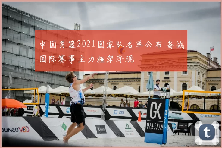 中国男篮2021国家队名单公布 备战国际赛事主力框架浮现