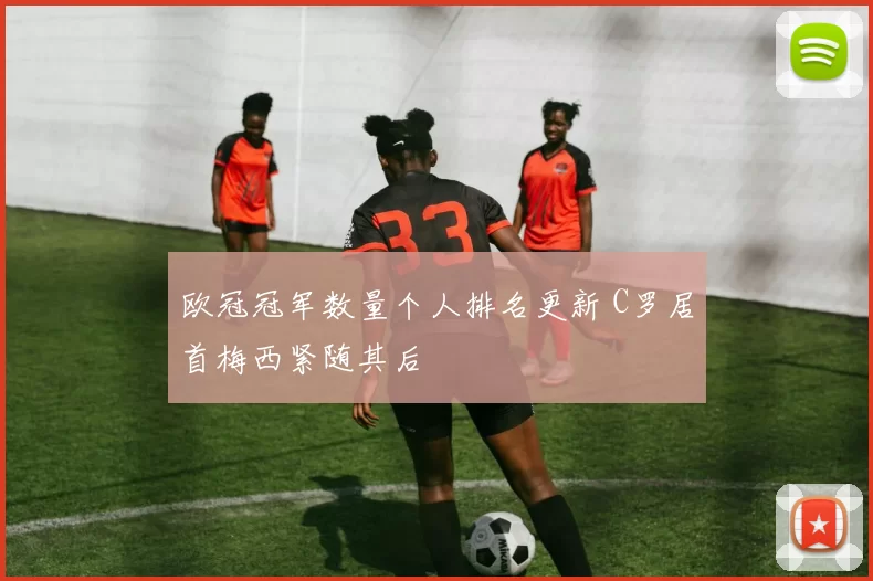 欧冠冠军数量个人排名更新 C罗居首梅西紧随其后