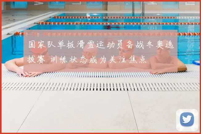 国家队单板滑雪运动员备战冬奥选拔赛 训练状态成为关注焦点