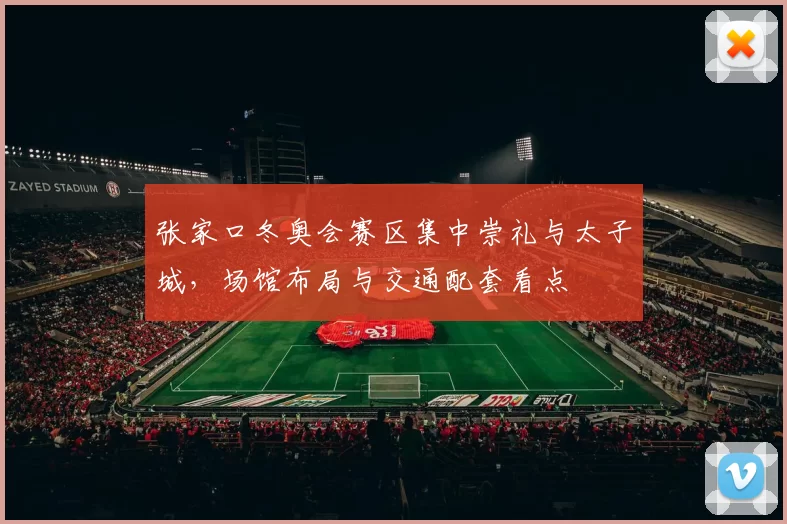 张家口冬奥会赛区集中崇礼与太子城，场馆布局与交通配套看点