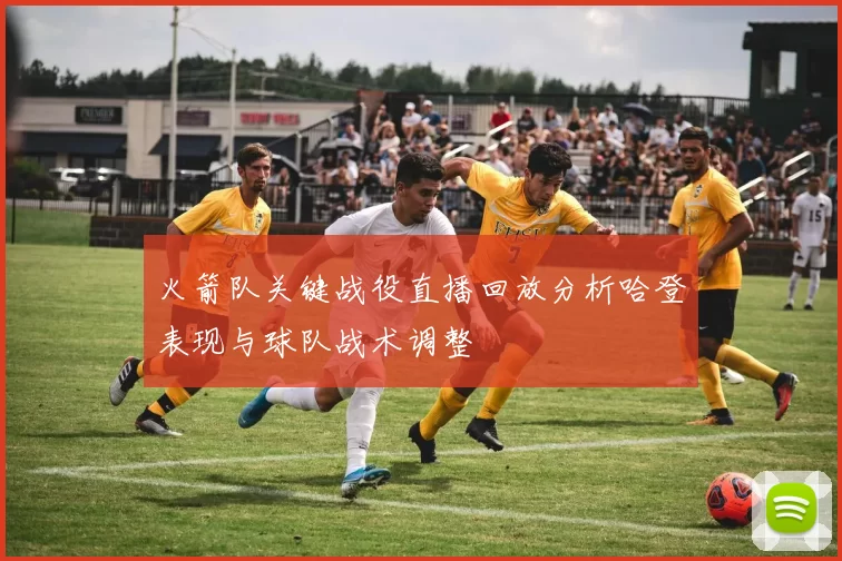 火箭队关键战役直播回放分析哈登表现与球队战术调整