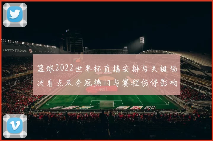 篮球2022世界杯直播安排与关键场次看点及夺冠热门与赛程伤停影响分析