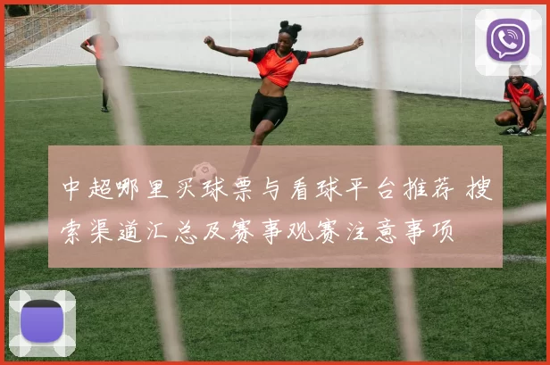 中超哪里买球票与看球平台推荐 搜索渠道汇总及赛事观赛注意事项