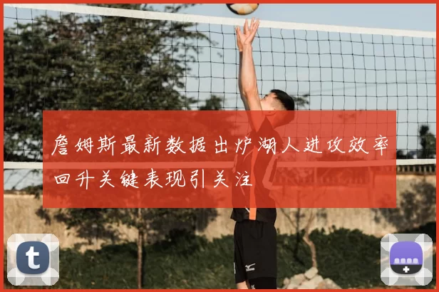 詹姆斯最新数据出炉湖人进攻效率回升关键表现引关注