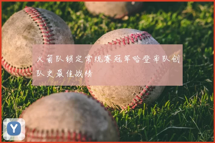 火箭队锁定常规赛冠军哈登率队创队史最佳战绩