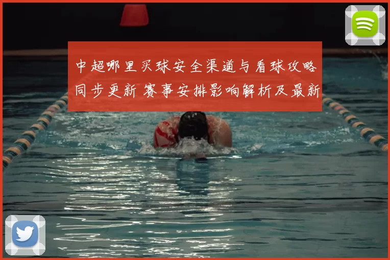 中超哪里买球安全渠道与看球攻略同步更新 赛事安排影响解析及最新观赛要点