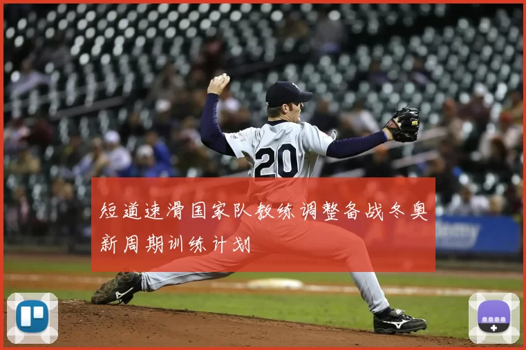 短道速滑国家队教练调整备战冬奥新周期训练计划