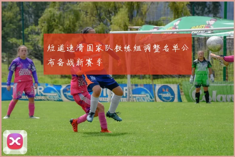 短道速滑国家队教练组调整名单公布备战新赛季