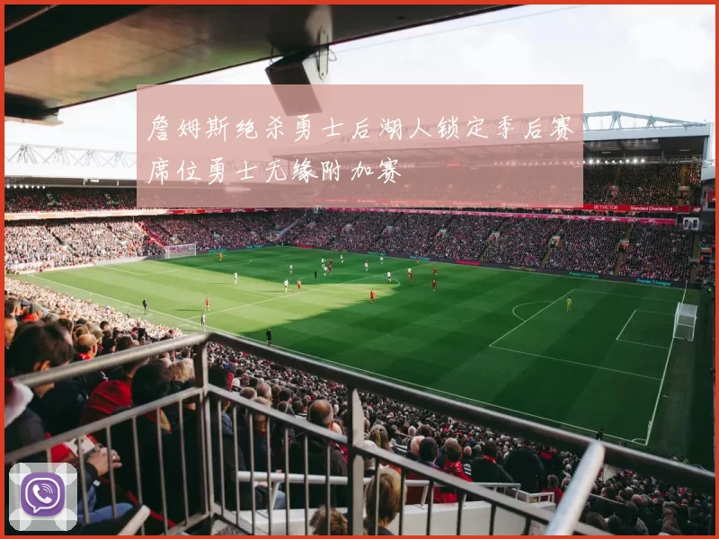 詹姆斯绝杀勇士后湖人锁定季后赛席位勇士无缘附加赛