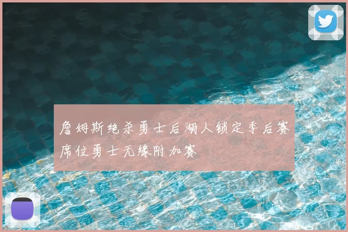 詹姆斯绝杀勇士后湖人锁定季后赛席位勇士无缘附加赛