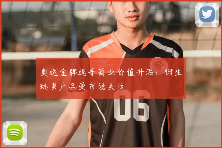 奥运金牌选手商业价值升温，衍生玩具产品受市场关注