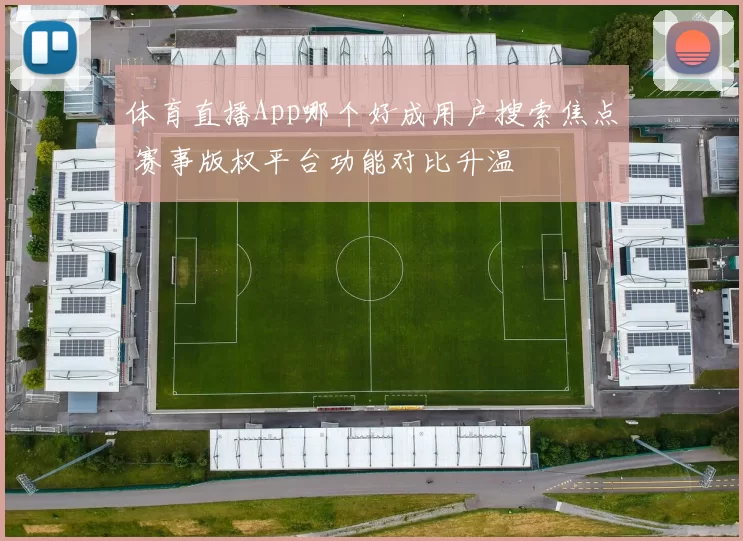体育直播App哪个好成用户搜索焦点 赛事版权平台功能对比升温
