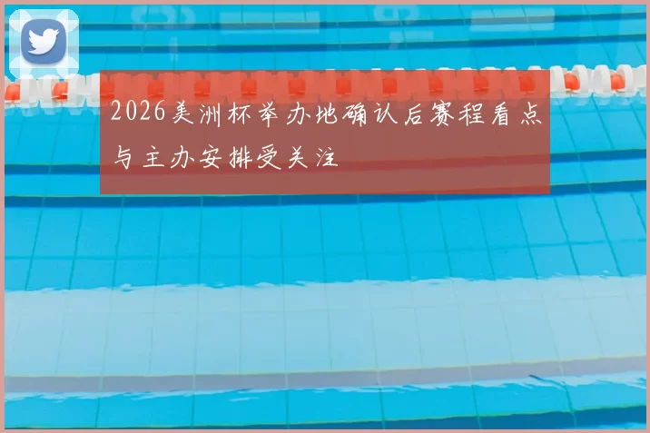 2026美洲杯举办地确认后赛程看点与主办安排受关注