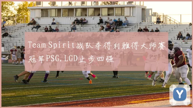 Team Spirit战队夺得利雅得大师赛冠军PSG.LGD止步四强